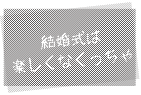 結婚式は楽しくなくっちゃ