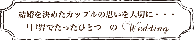 結婚を決めたカップルの思いを大切に・・・「世界でたった一つの」ウェディング